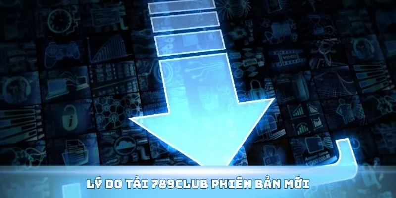 Lý do tải 789Club phiên bản mới